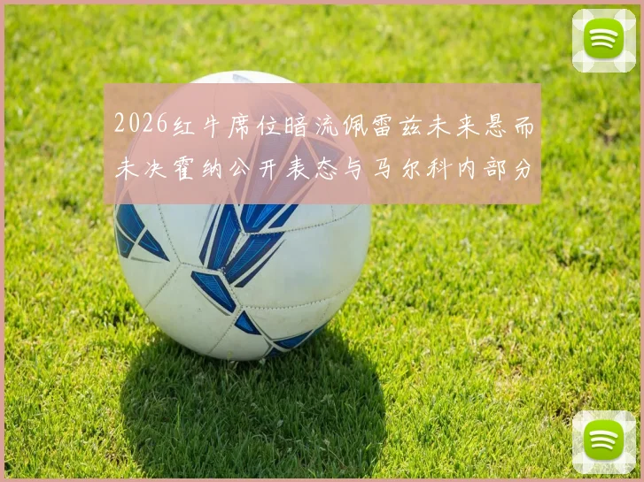 2026红牛席位暗流佩雷兹未来悬而未决霍纳公开表态与马尔科内部分歧深度剖析