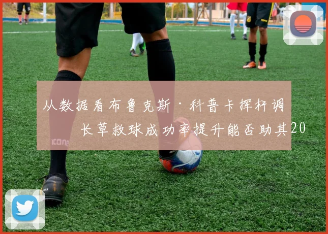 从数据看布鲁克斯·科普卡挥杆调整 长草救球成功率提升能否助其2026PGA锦标赛突围