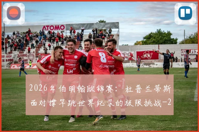 2026年伯明翰欧锦赛：杜普兰蒂斯面对撑竿跳世界纪录的极限挑战
