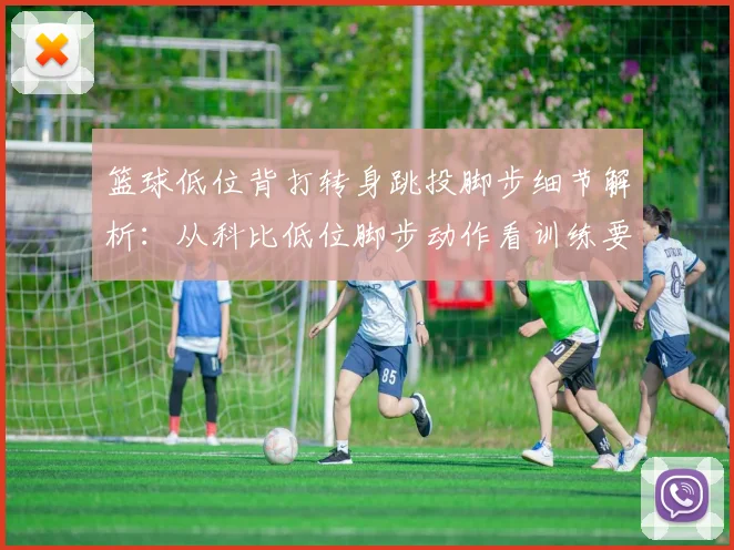 篮球低位背打转身跳投脚步细节解析:从科比低位脚步动作看训练要点