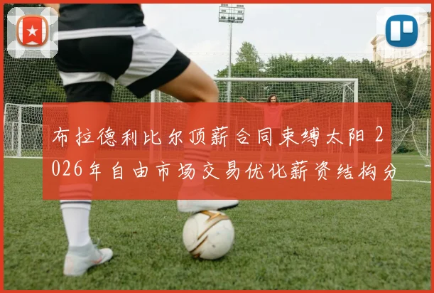 布拉德利比尔顶薪合同束缚太阳 2026年自由市场交易优化薪资结构分析