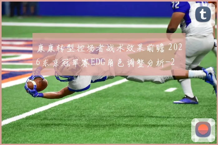 康康转型控场者战术效果前瞻 2026东京冠军赛EDG角色调整分析
