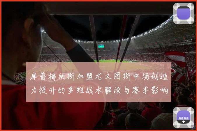 库普梅纳斯加盟尤文图斯中场创造力提升的多维战术解读与赛季影响分析