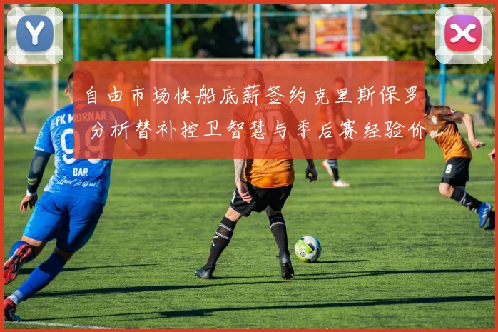 自由市场快船底薪签约克里斯保罗 分析替补控卫智慧与季后赛经验价值
