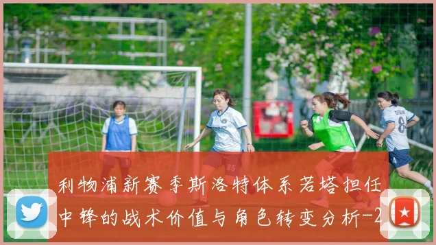 利物浦新赛季斯洛特体系若塔担任中锋的战术价值与角色转变分析