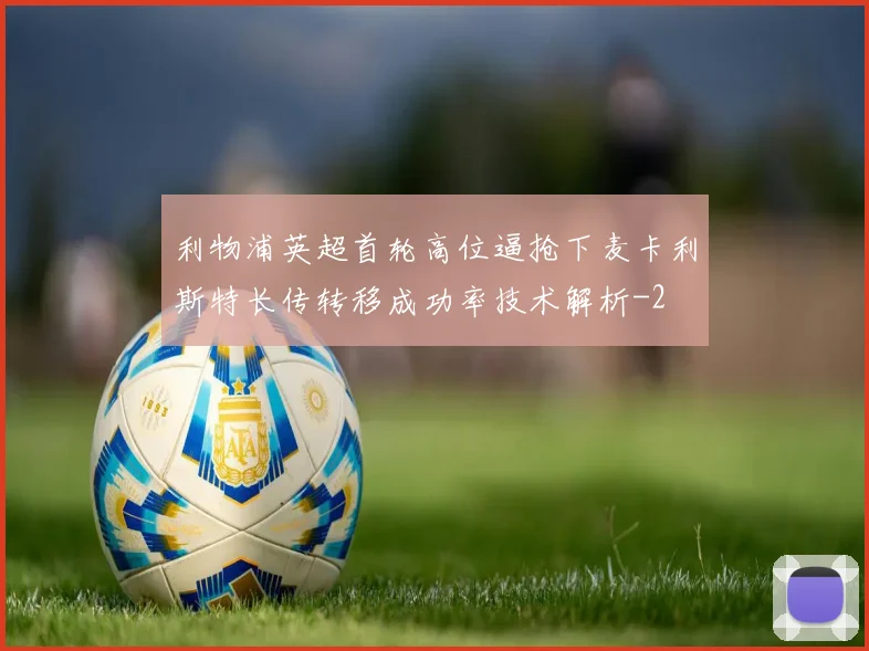 利物浦英超首轮高位逼抢下麦卡利斯特长传转移成功率技术解析
