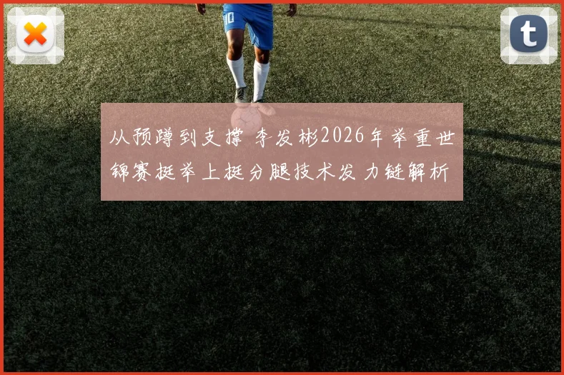 从预蹲到支撑 李发彬2026年举重世锦赛挺举上挺分腿技术发力链解析