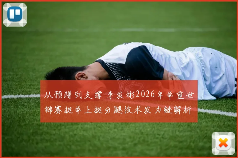 从预蹲到支撑 李发彬2026年举重世锦赛挺举上挺分腿技术发力链解析
