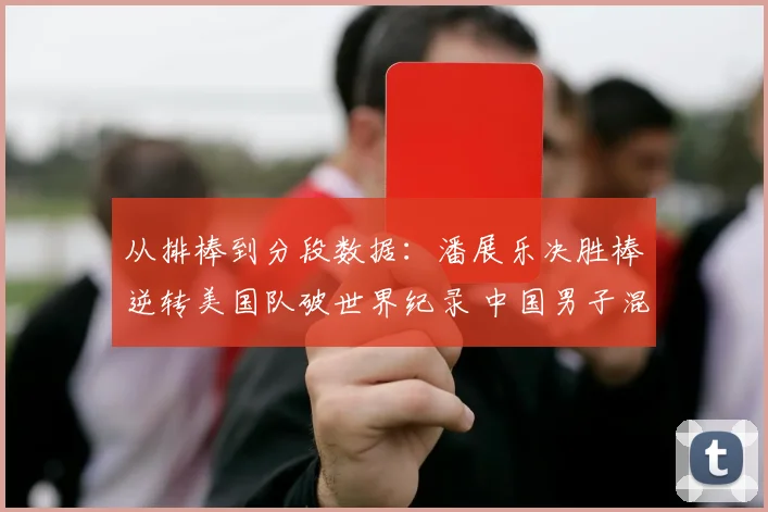 从排棒到分段数据：潘展乐决胜棒逆转美国队破世界纪录 中国男子混合泳接力夺金深度分析