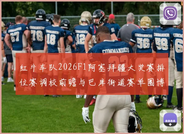 红牛车队2026F1阿塞拜疆大奖赛排位赛调校前瞻与巴库街道赛单圈博弈分析