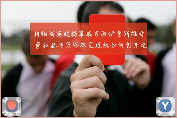 利物浦英超揭幕战客胜伊普斯维奇 萨拉赫与若塔双星连线如何打开进球账户