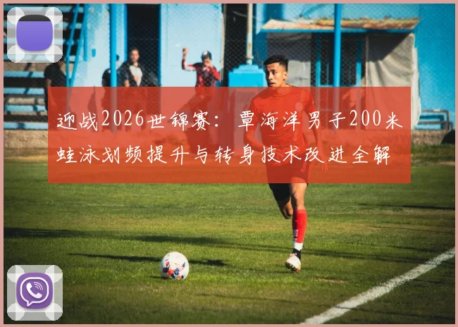 迎战2026世锦赛:覃海洋男子200米蛙泳划频提升与转身技术改进全解析