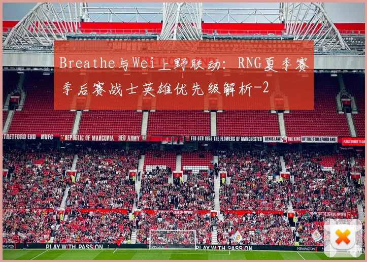 Breathe与Wei上野联动:RNG夏季赛季后赛战士英雄优先级解析