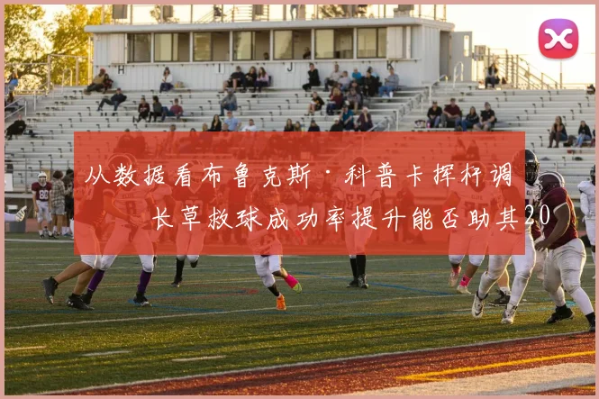 从数据看布鲁克斯·科普卡挥杆调整 长草救球成功率提升能否助其2026PGA锦标赛突围