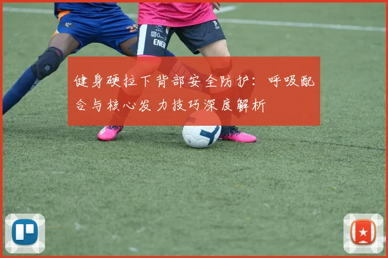 健身硬拉下背部安全防护：呼吸配合与核心发力技巧深度解析