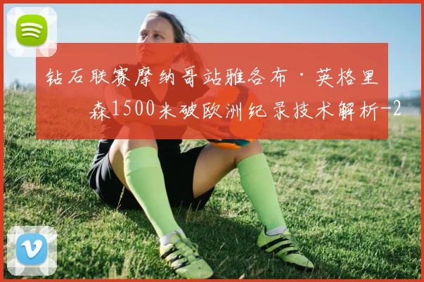 钻石联赛摩纳哥站雅各布·英格里格森1500米破欧洲纪录技术解析