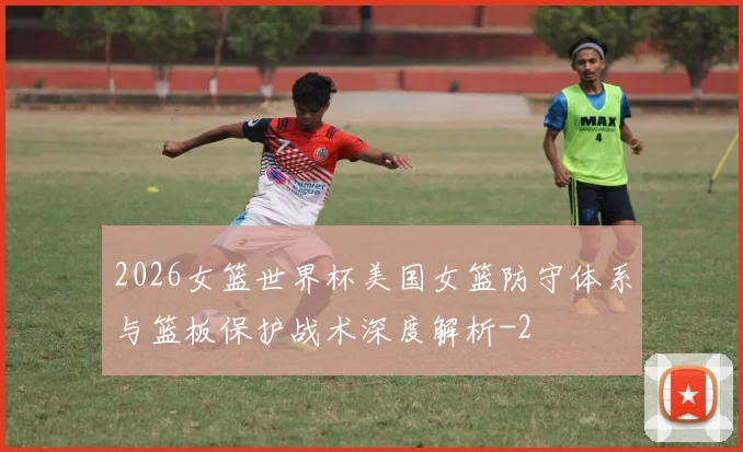 2026女篮世界杯美国女篮防守体系与篮板保护战术深度解析