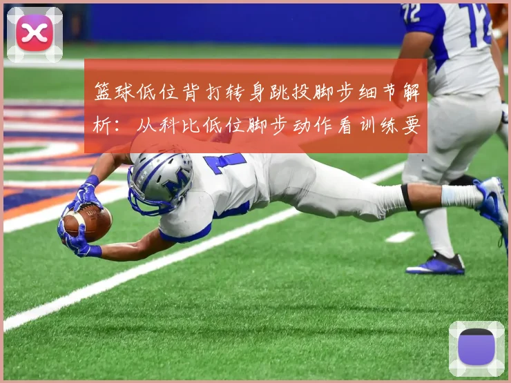篮球低位背打转身跳投脚步细节解析：从科比低位脚步动作看训练要点