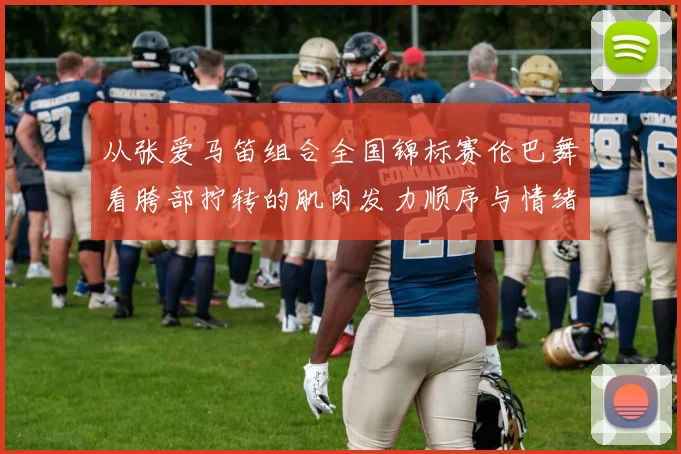 从张爱马笛组合全国锦标赛伦巴舞看胯部拧转的肌肉发力顺序与情绪表达关联