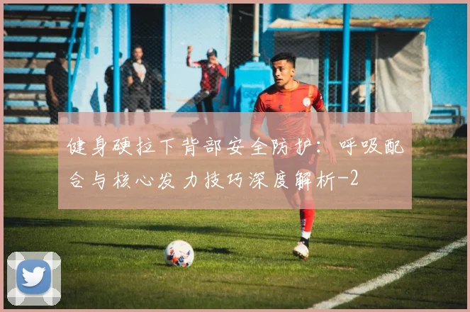 健身硬拉下背部安全防护：呼吸配合与核心发力技巧深度解析