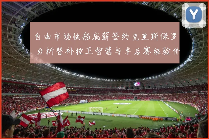 自由市场快船底薪签约克里斯保罗 分析替补控卫智慧与季后赛经验价值