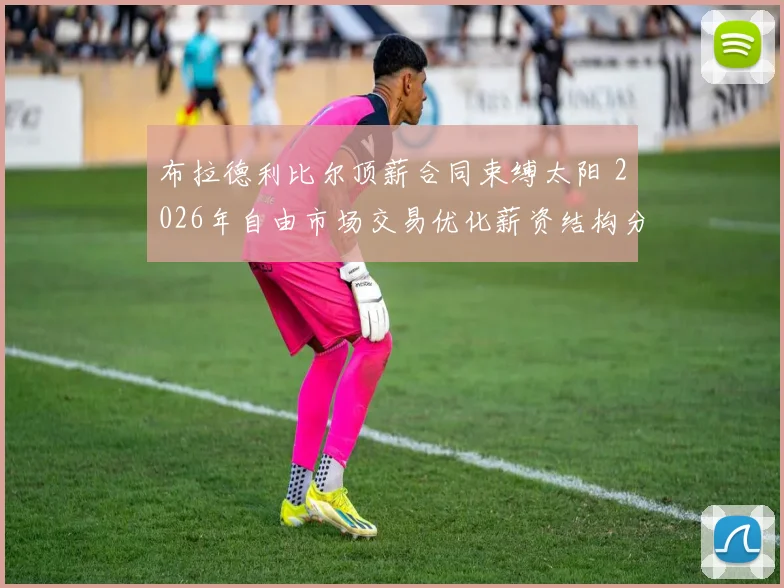 布拉德利比尔顶薪合同束缚太阳 2026年自由市场交易优化薪资结构分析