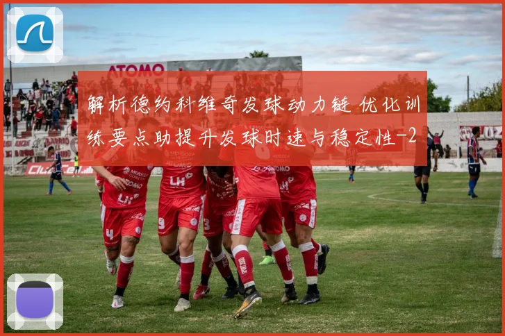 解析德约科维奇发球动力链 优化训练要点助提升发球时速与稳定性